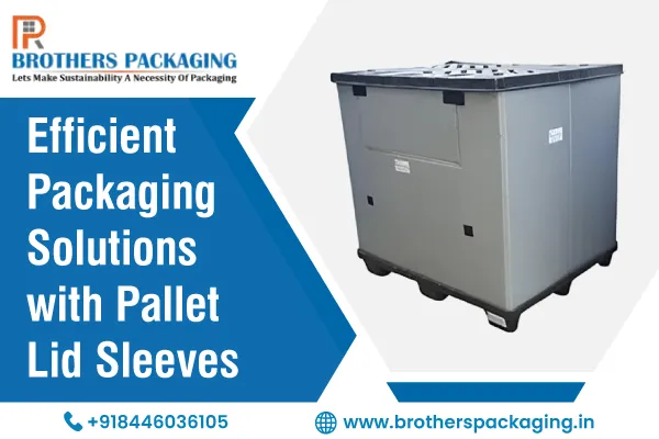 Efficient Packaging Solutions with Pallet Lid Sleeves