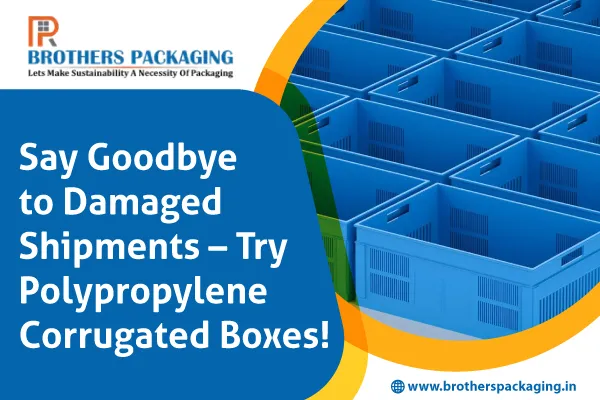 Say Goodbye to Damaged Shipments – Try Polypropylene Corrugated Boxes!