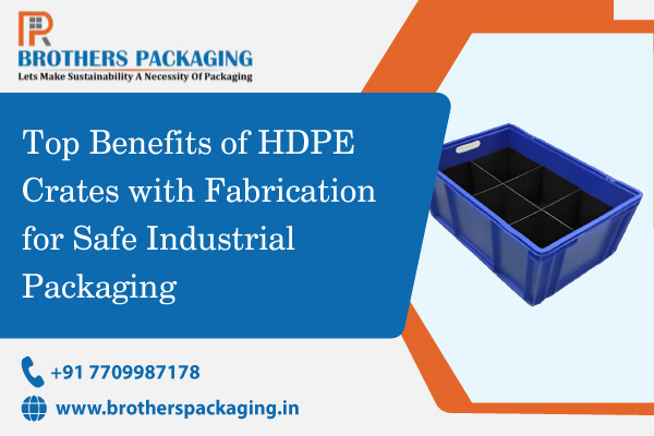 Top Benefits of HDPE Crates with Fabrication for Safe Industrial Packaging