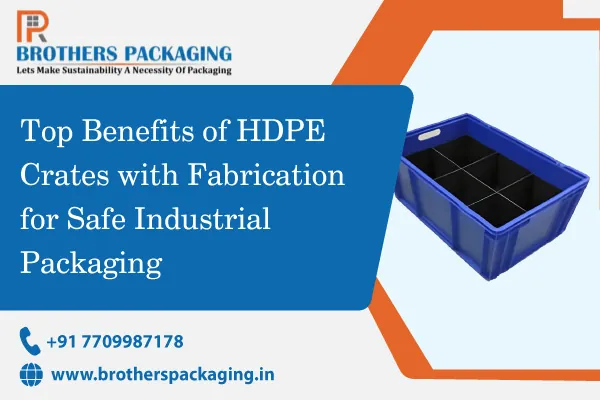 Top Benefits of HDPE Crates with Fabrication for Safe Industrial Packaging