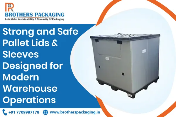 Strong and Safe Pallet Lids & Sleeves Designed for Modern Warehouse Operations